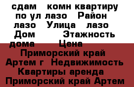 сдам 2-комн квартиру по ул лазо › Район ­ лазо › Улица ­ лазо › Дом ­ 38 › Этажность дома ­ 5 › Цена ­ 19 000 - Приморский край, Артем г. Недвижимость » Квартиры аренда   . Приморский край,Артем г.
